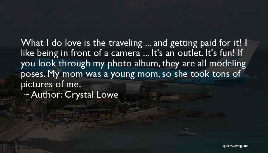 Crystal Lowe Quotes: What I Do Love Is The Traveling ... And Getting Paid For It! I Like Being In Front Of A