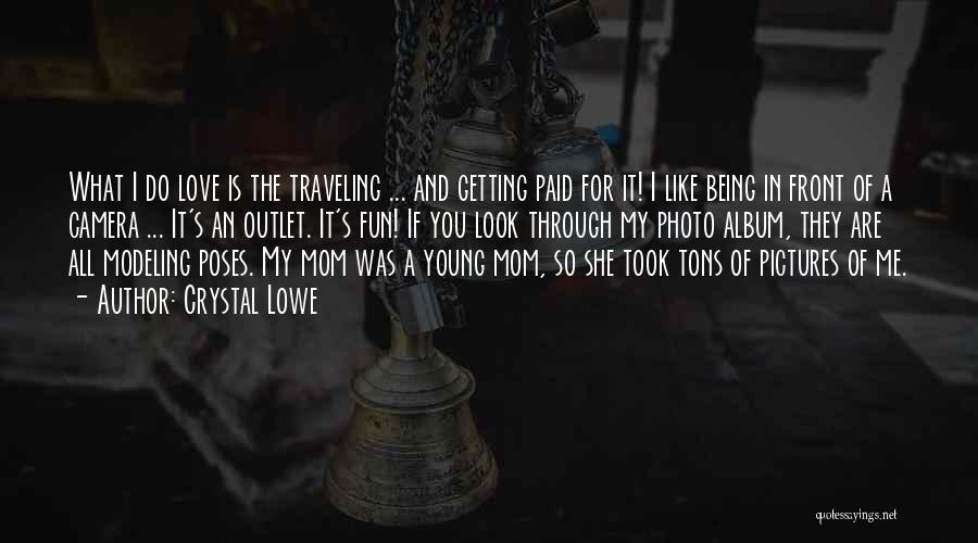 Crystal Lowe Quotes: What I Do Love Is The Traveling ... And Getting Paid For It! I Like Being In Front Of A