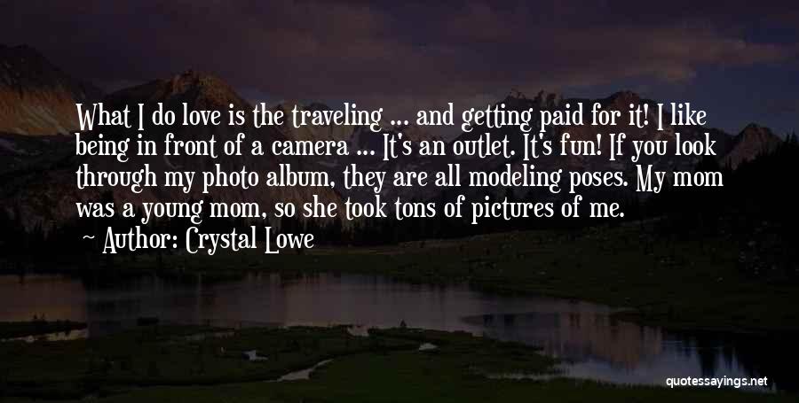 Crystal Lowe Quotes: What I Do Love Is The Traveling ... And Getting Paid For It! I Like Being In Front Of A