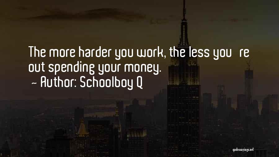 Schoolboy Q Quotes: The More Harder You Work, The Less You're Out Spending Your Money.