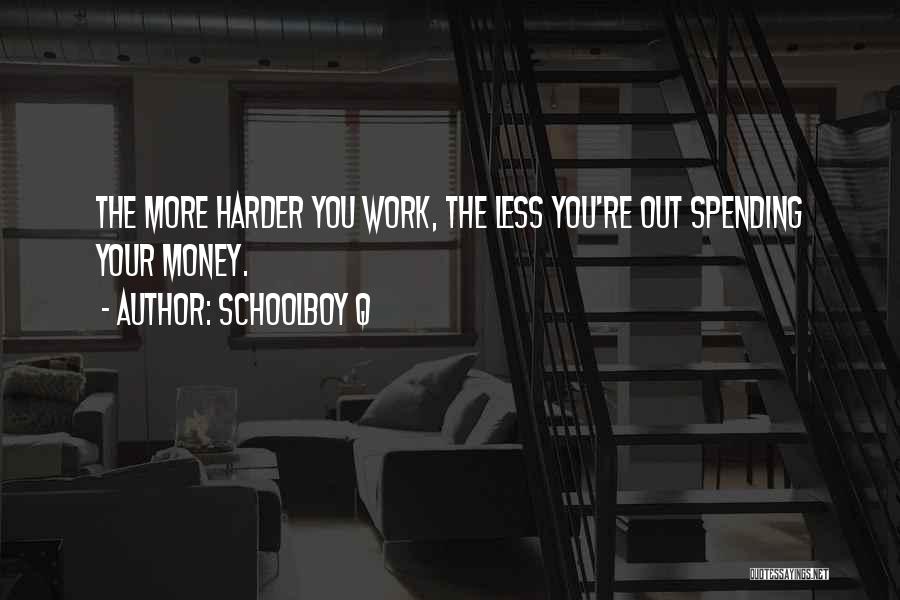 Schoolboy Q Quotes: The More Harder You Work, The Less You're Out Spending Your Money.