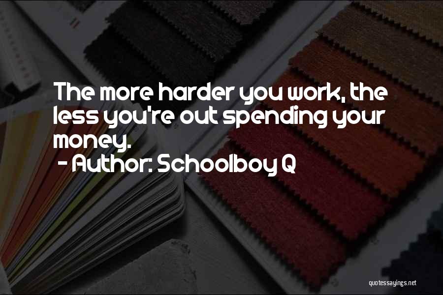 Schoolboy Q Quotes: The More Harder You Work, The Less You're Out Spending Your Money.