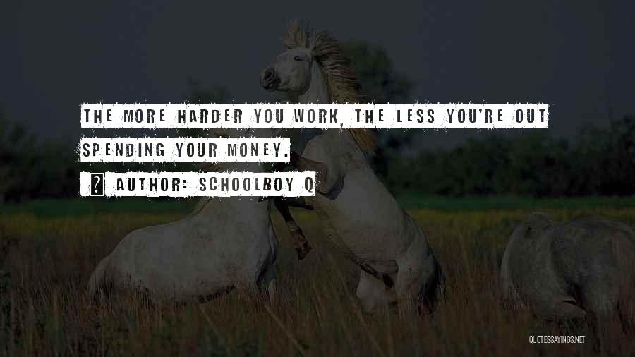 Schoolboy Q Quotes: The More Harder You Work, The Less You're Out Spending Your Money.