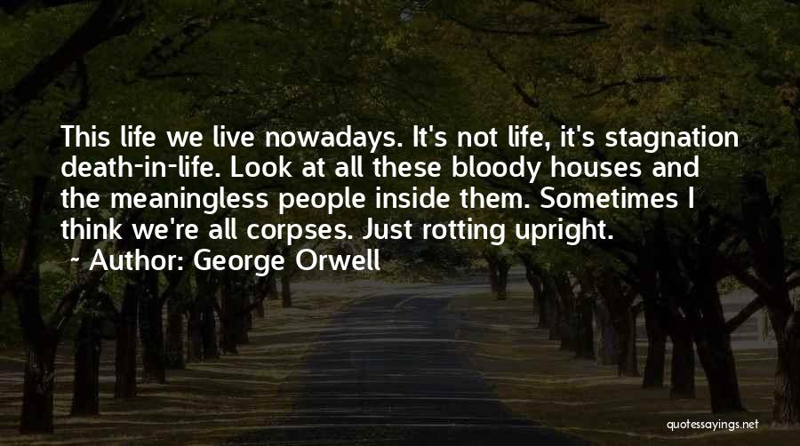 George Orwell Quotes: This Life We Live Nowadays. It's Not Life, It's Stagnation Death-in-life. Look At All These Bloody Houses And The Meaningless