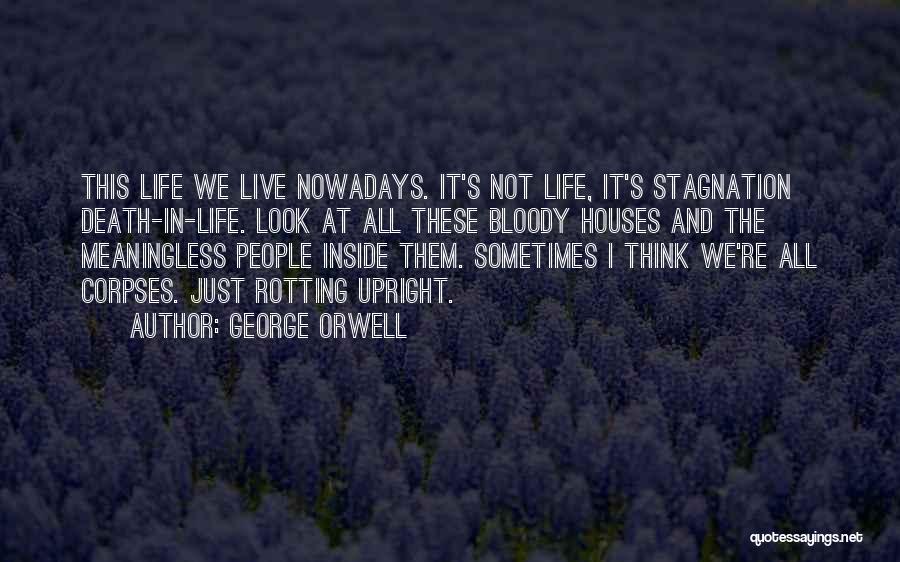 George Orwell Quotes: This Life We Live Nowadays. It's Not Life, It's Stagnation Death-in-life. Look At All These Bloody Houses And The Meaningless