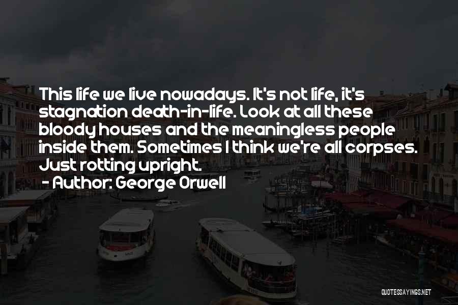 George Orwell Quotes: This Life We Live Nowadays. It's Not Life, It's Stagnation Death-in-life. Look At All These Bloody Houses And The Meaningless