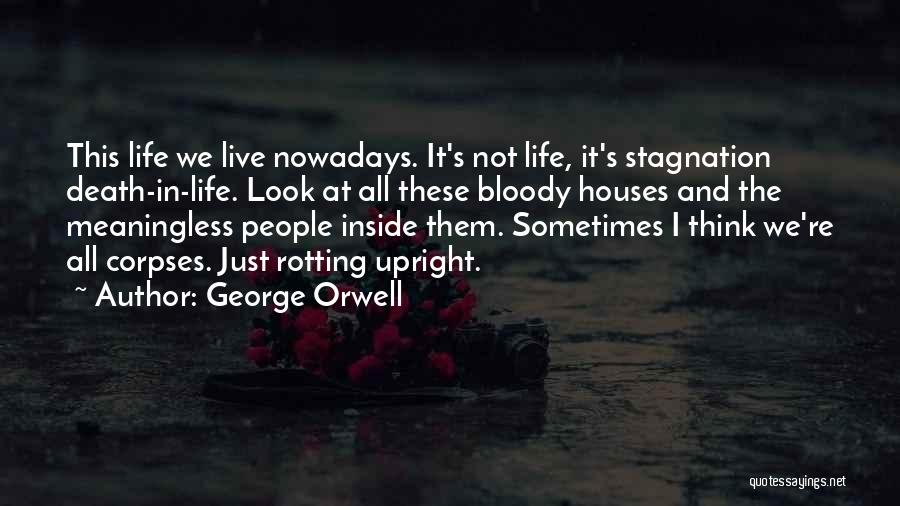 George Orwell Quotes: This Life We Live Nowadays. It's Not Life, It's Stagnation Death-in-life. Look At All These Bloody Houses And The Meaningless