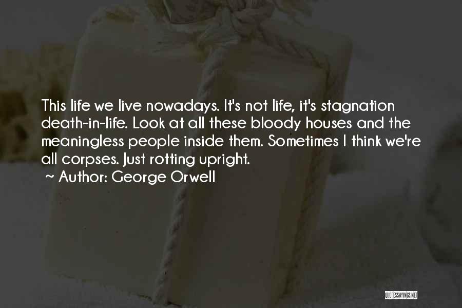 George Orwell Quotes: This Life We Live Nowadays. It's Not Life, It's Stagnation Death-in-life. Look At All These Bloody Houses And The Meaningless