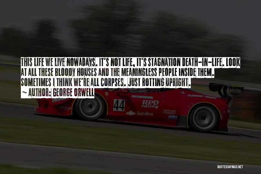George Orwell Quotes: This Life We Live Nowadays. It's Not Life, It's Stagnation Death-in-life. Look At All These Bloody Houses And The Meaningless