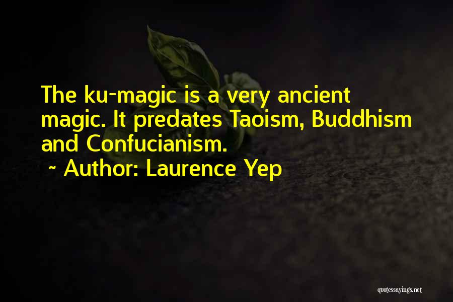 Laurence Yep Quotes: The Ku-magic Is A Very Ancient Magic. It Predates Taoism, Buddhism And Confucianism.