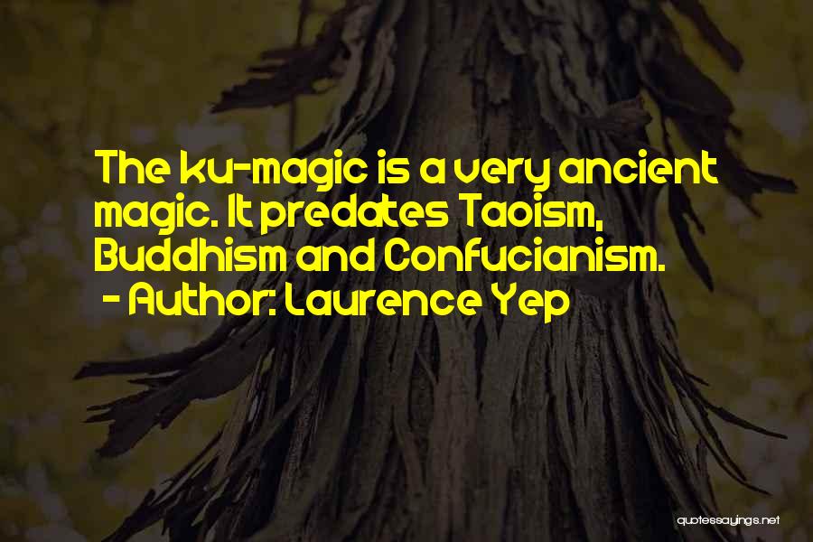 Laurence Yep Quotes: The Ku-magic Is A Very Ancient Magic. It Predates Taoism, Buddhism And Confucianism.