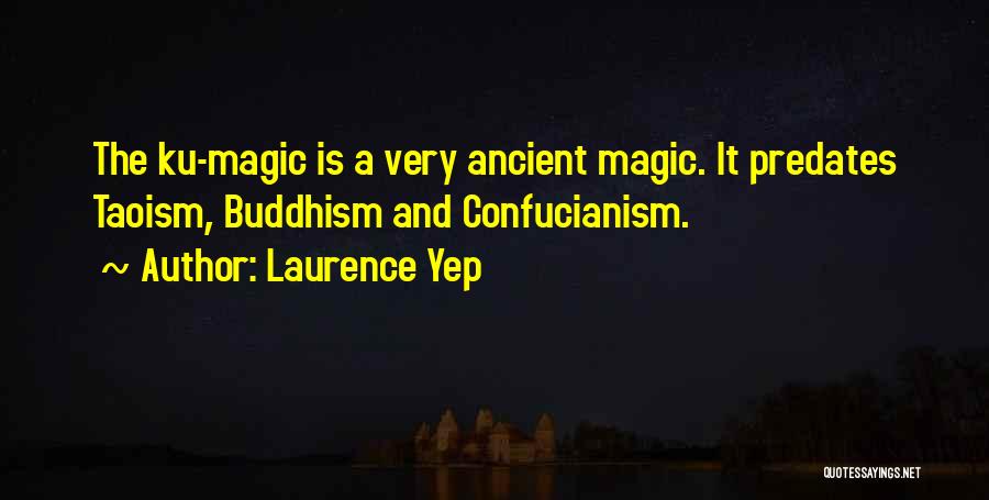 Laurence Yep Quotes: The Ku-magic Is A Very Ancient Magic. It Predates Taoism, Buddhism And Confucianism.