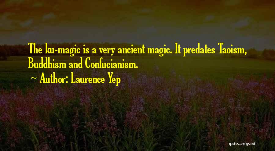 Laurence Yep Quotes: The Ku-magic Is A Very Ancient Magic. It Predates Taoism, Buddhism And Confucianism.