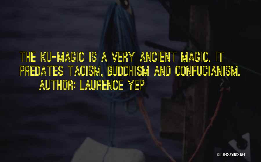 Laurence Yep Quotes: The Ku-magic Is A Very Ancient Magic. It Predates Taoism, Buddhism And Confucianism.