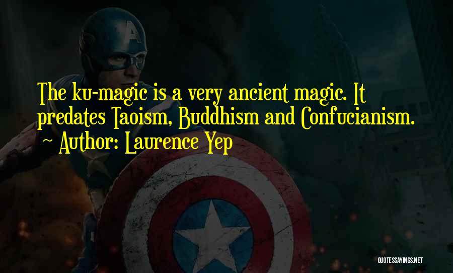 Laurence Yep Quotes: The Ku-magic Is A Very Ancient Magic. It Predates Taoism, Buddhism And Confucianism.