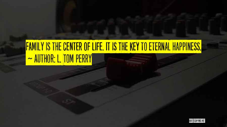 L. Tom Perry Quotes: Family Is The Center Of Life. It Is The Key To Eternal Happiness.