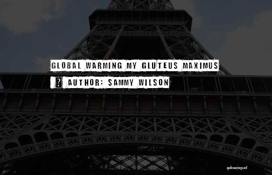 Sammy Wilson Quotes: Global Warming My Gluteus Maximus