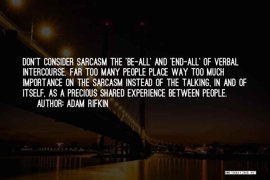 Adam Rifkin Quotes: Don't Consider Sarcasm The 'be-all' And 'end-all' Of Verbal Intercourse. Far Too Many People Place Way Too Much Importance On