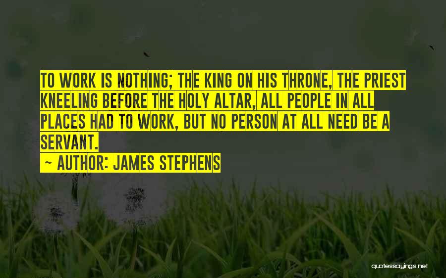 James Stephens Quotes: To Work Is Nothing; The King On His Throne, The Priest Kneeling Before The Holy Altar, All People In All