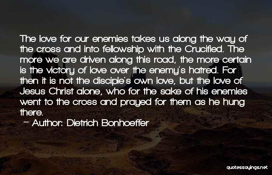 Dietrich Bonhoeffer Quotes: The Love For Our Enemies Takes Us Along The Way Of The Cross And Into Fellowship With The Crucified. The