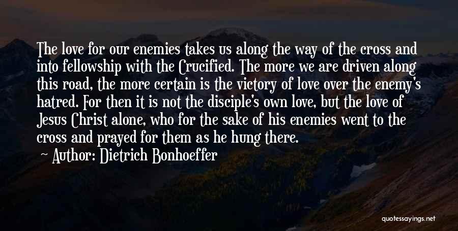 Dietrich Bonhoeffer Quotes: The Love For Our Enemies Takes Us Along The Way Of The Cross And Into Fellowship With The Crucified. The