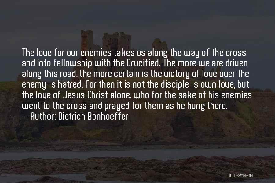 Dietrich Bonhoeffer Quotes: The Love For Our Enemies Takes Us Along The Way Of The Cross And Into Fellowship With The Crucified. The