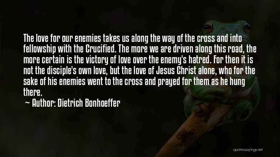 Dietrich Bonhoeffer Quotes: The Love For Our Enemies Takes Us Along The Way Of The Cross And Into Fellowship With The Crucified. The