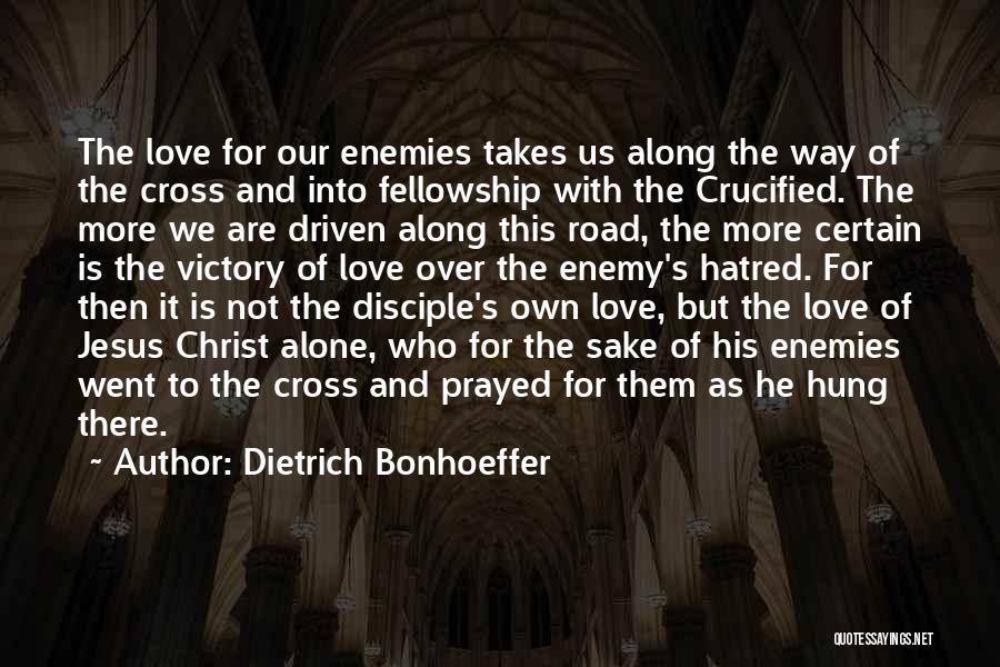 Dietrich Bonhoeffer Quotes: The Love For Our Enemies Takes Us Along The Way Of The Cross And Into Fellowship With The Crucified. The