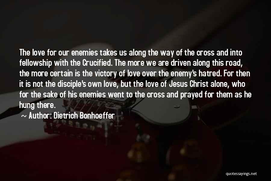 Dietrich Bonhoeffer Quotes: The Love For Our Enemies Takes Us Along The Way Of The Cross And Into Fellowship With The Crucified. The