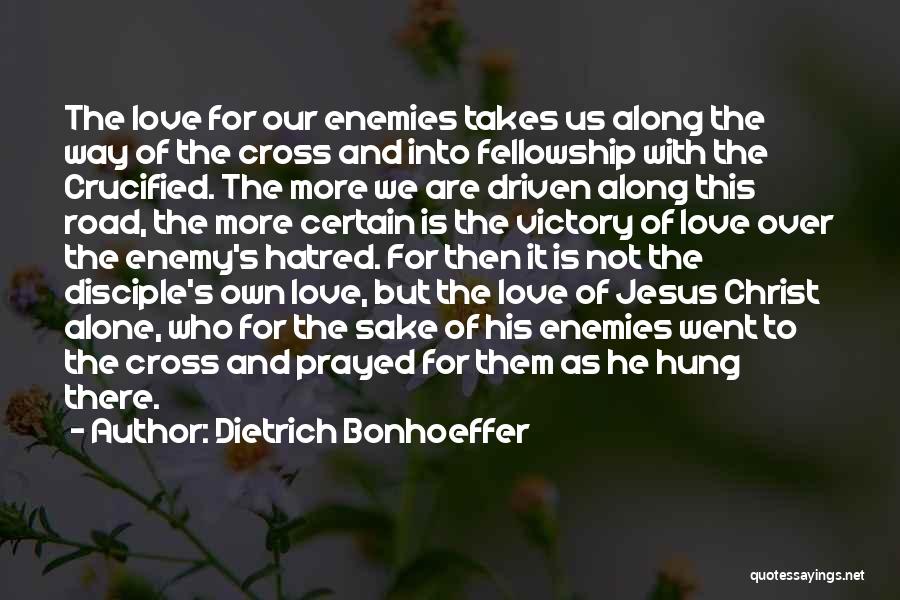 Dietrich Bonhoeffer Quotes: The Love For Our Enemies Takes Us Along The Way Of The Cross And Into Fellowship With The Crucified. The