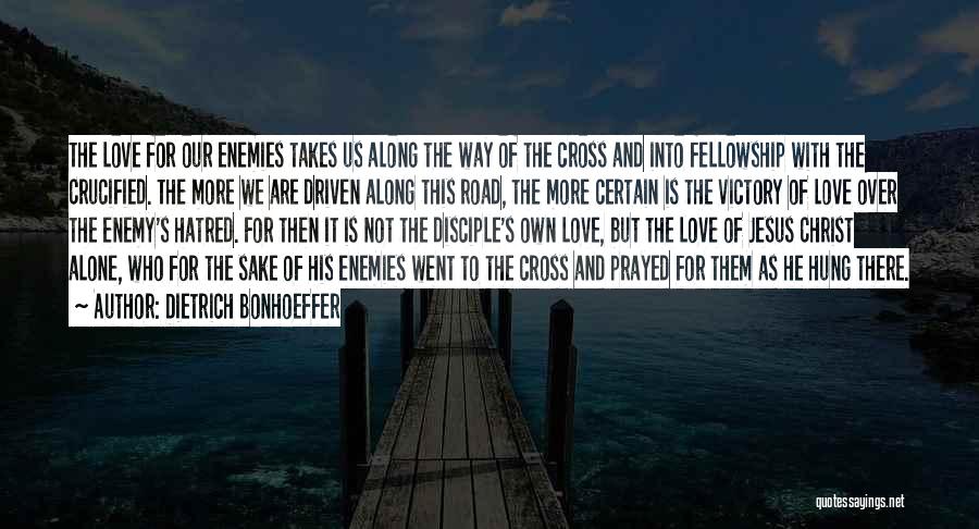 Dietrich Bonhoeffer Quotes: The Love For Our Enemies Takes Us Along The Way Of The Cross And Into Fellowship With The Crucified. The