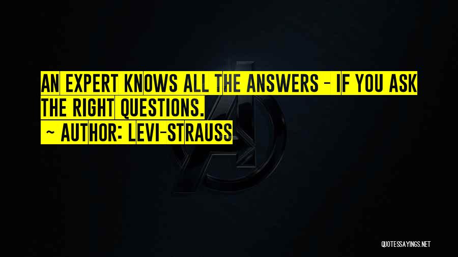 Levi-Strauss Quotes: An Expert Knows All The Answers - If You Ask The Right Questions.