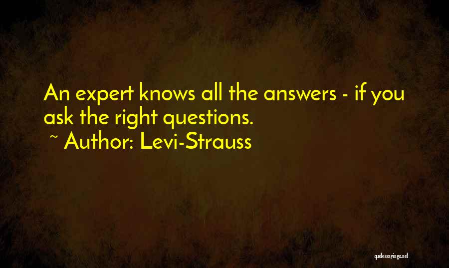 Levi-Strauss Quotes: An Expert Knows All The Answers - If You Ask The Right Questions.