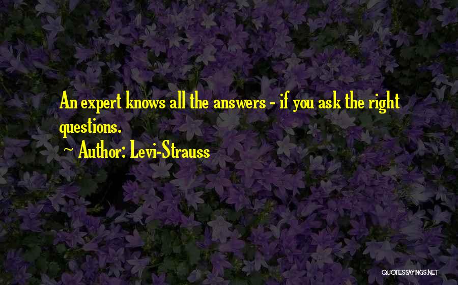 Levi-Strauss Quotes: An Expert Knows All The Answers - If You Ask The Right Questions.