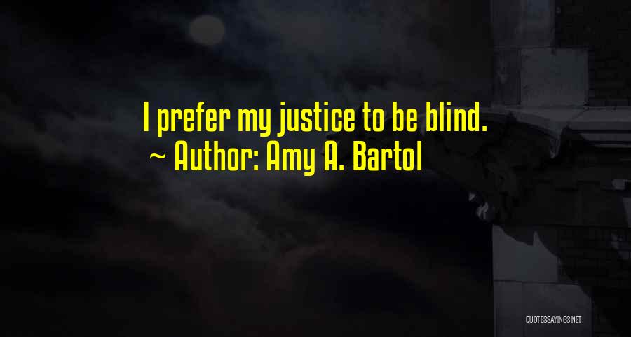 Amy A. Bartol Quotes: I Prefer My Justice To Be Blind.