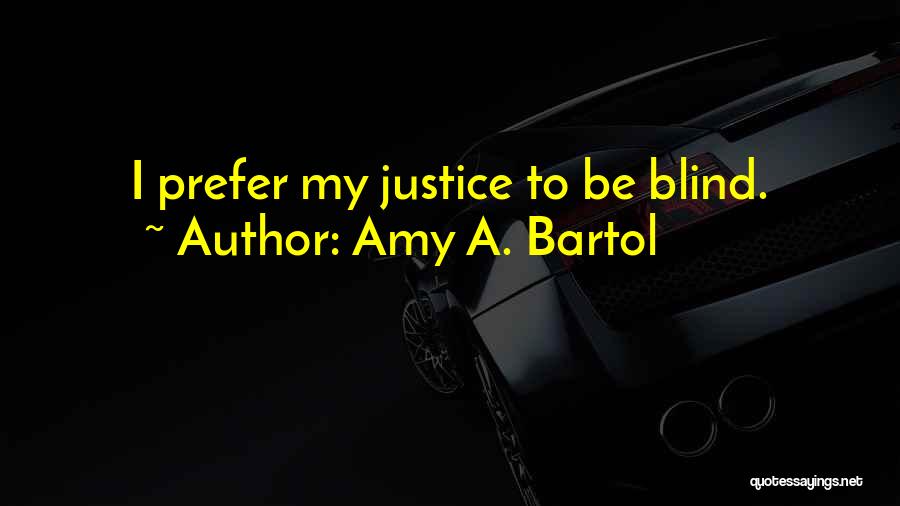 Amy A. Bartol Quotes: I Prefer My Justice To Be Blind.
