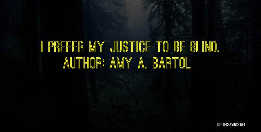 Amy A. Bartol Quotes: I Prefer My Justice To Be Blind.