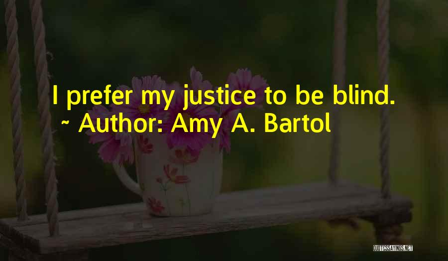 Amy A. Bartol Quotes: I Prefer My Justice To Be Blind.