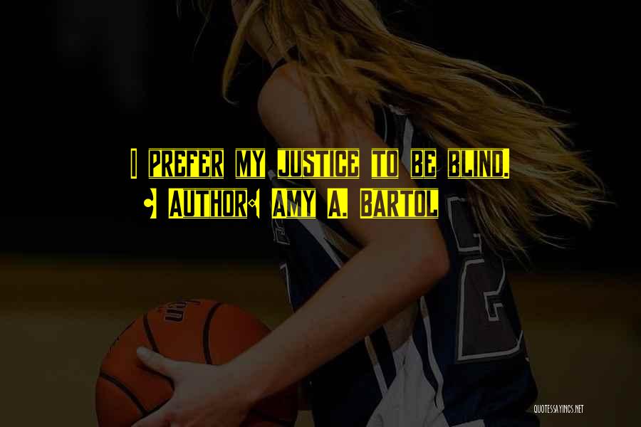 Amy A. Bartol Quotes: I Prefer My Justice To Be Blind.