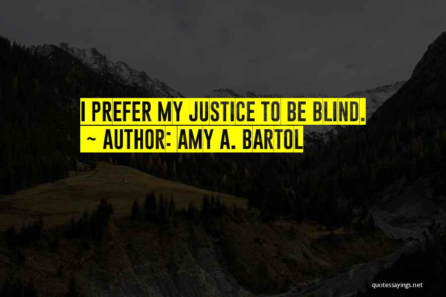 Amy A. Bartol Quotes: I Prefer My Justice To Be Blind.