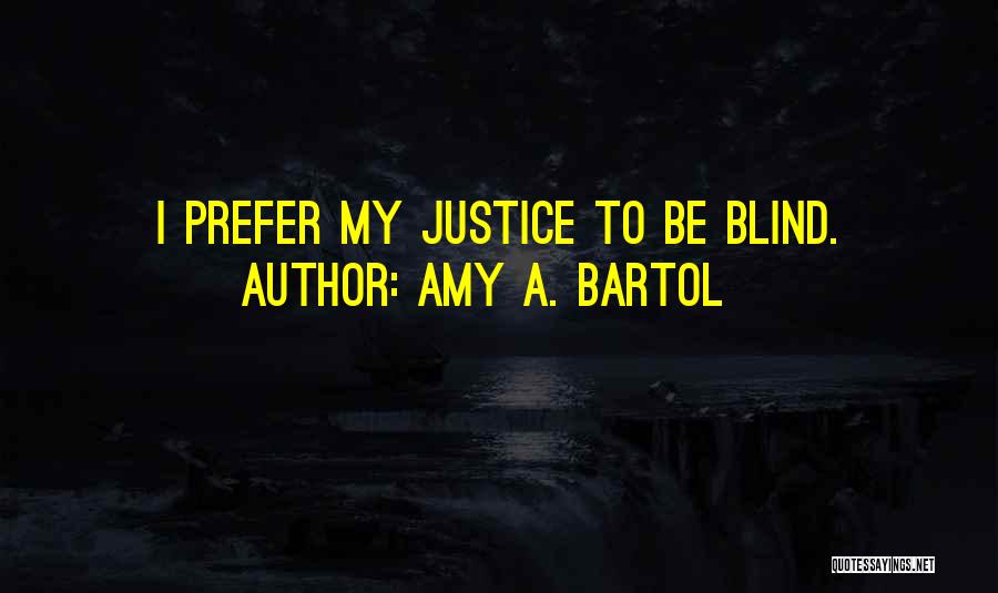 Amy A. Bartol Quotes: I Prefer My Justice To Be Blind.