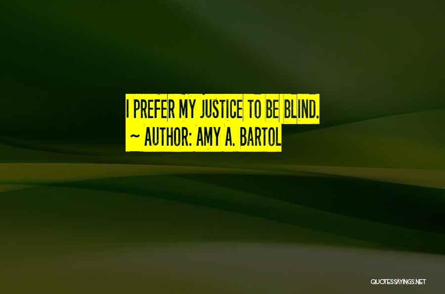 Amy A. Bartol Quotes: I Prefer My Justice To Be Blind.