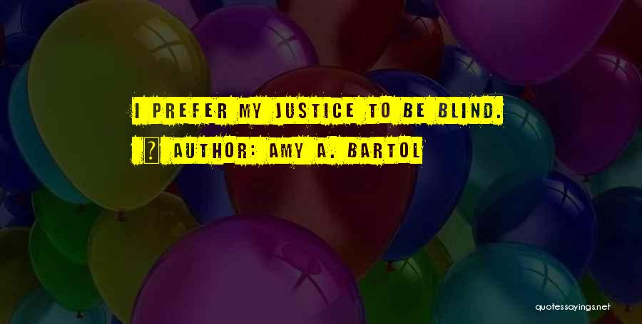 Amy A. Bartol Quotes: I Prefer My Justice To Be Blind.