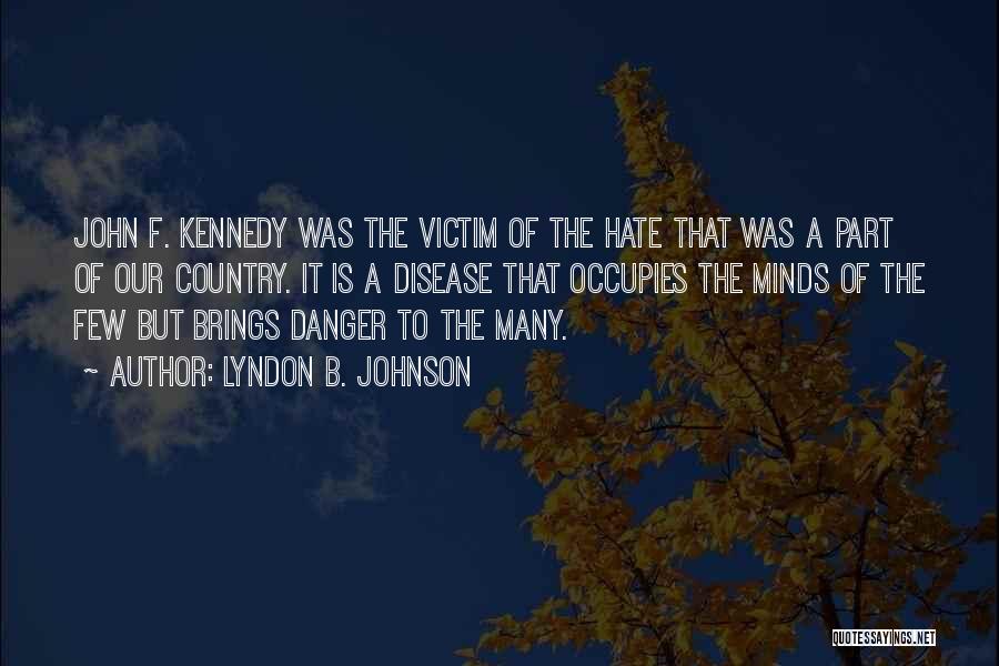 Lyndon B. Johnson Quotes: John F. Kennedy Was The Victim Of The Hate That Was A Part Of Our Country. It Is A Disease