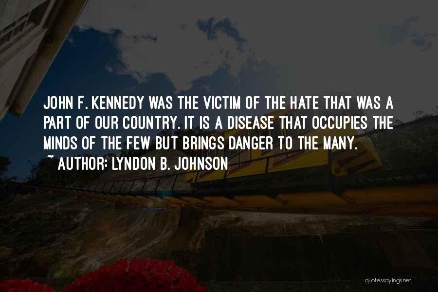 Lyndon B. Johnson Quotes: John F. Kennedy Was The Victim Of The Hate That Was A Part Of Our Country. It Is A Disease