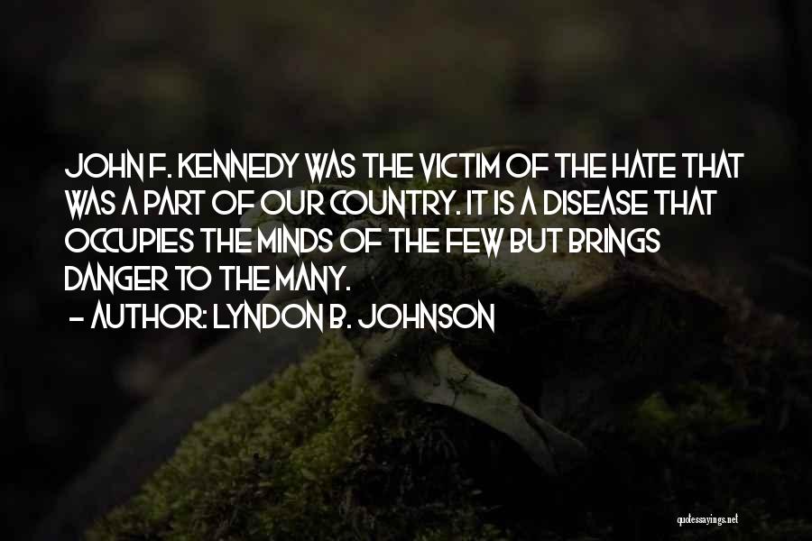 Lyndon B. Johnson Quotes: John F. Kennedy Was The Victim Of The Hate That Was A Part Of Our Country. It Is A Disease