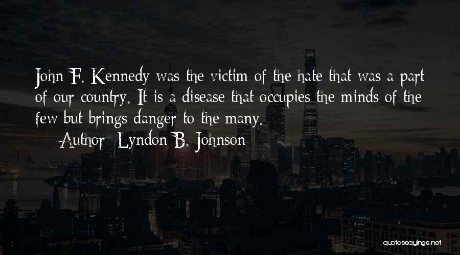 Lyndon B. Johnson Quotes: John F. Kennedy Was The Victim Of The Hate That Was A Part Of Our Country. It Is A Disease