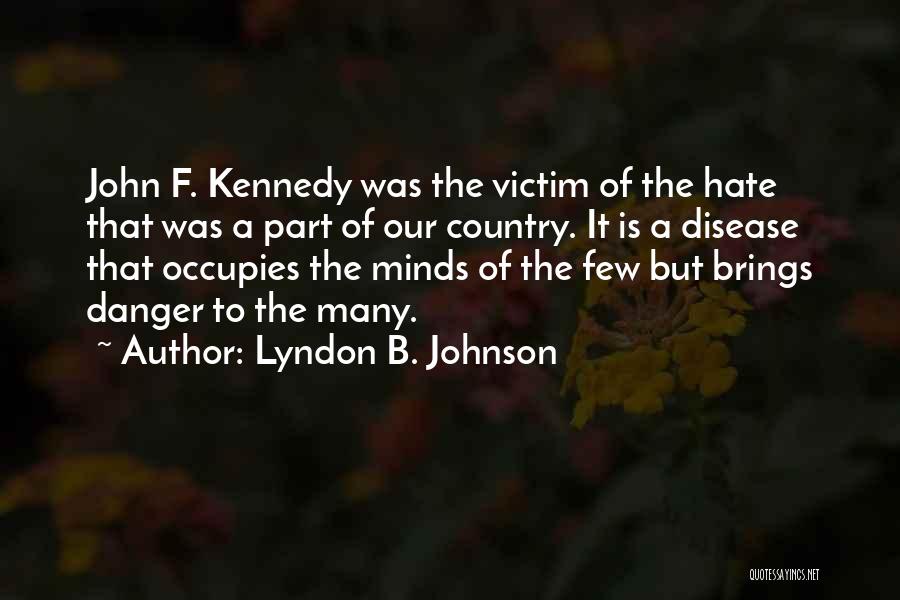 Lyndon B. Johnson Quotes: John F. Kennedy Was The Victim Of The Hate That Was A Part Of Our Country. It Is A Disease