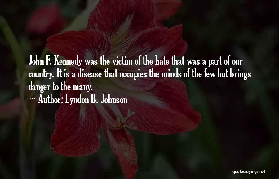 Lyndon B. Johnson Quotes: John F. Kennedy Was The Victim Of The Hate That Was A Part Of Our Country. It Is A Disease