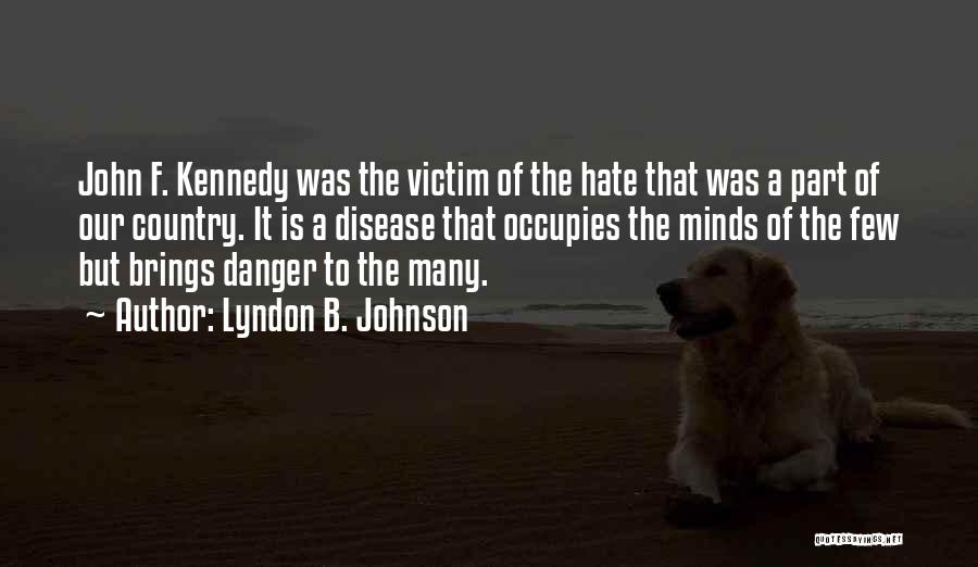 Lyndon B. Johnson Quotes: John F. Kennedy Was The Victim Of The Hate That Was A Part Of Our Country. It Is A Disease